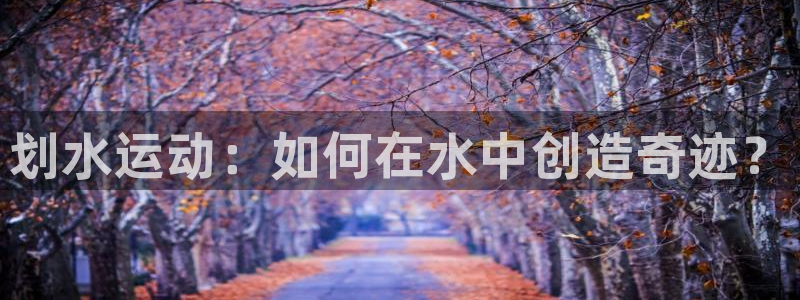 米兰体育官网下载招商电话号码是多少:划水运动:如何在水中创造